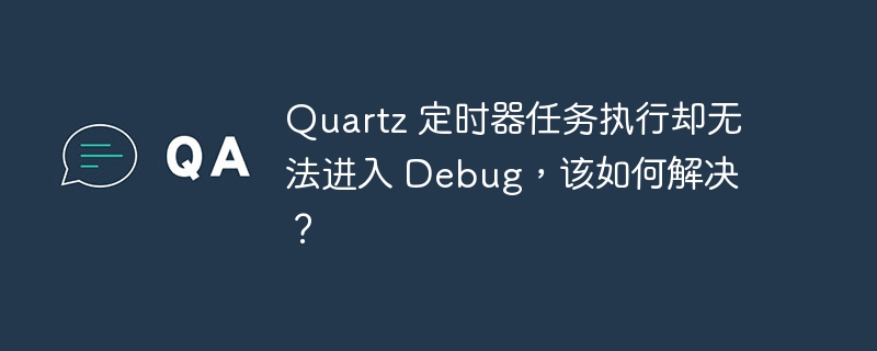 Quartz 定时器任务执行却无法进入 Debug,该如何解决?