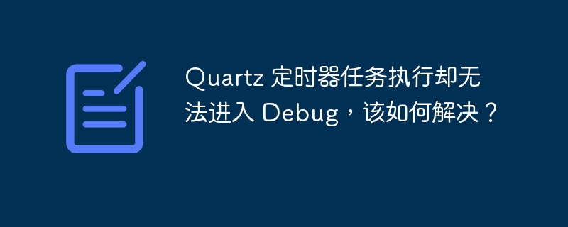 Quartz 定时器任务执行却无法进入 Debug，该如何解决？