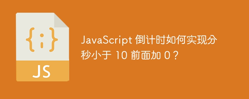 JavaScript 倒计时如何实现分秒小于 10 前面加 0？