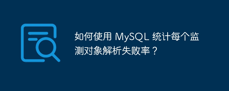 如何使用 MySQL 统计每个监测对象解析失败率?