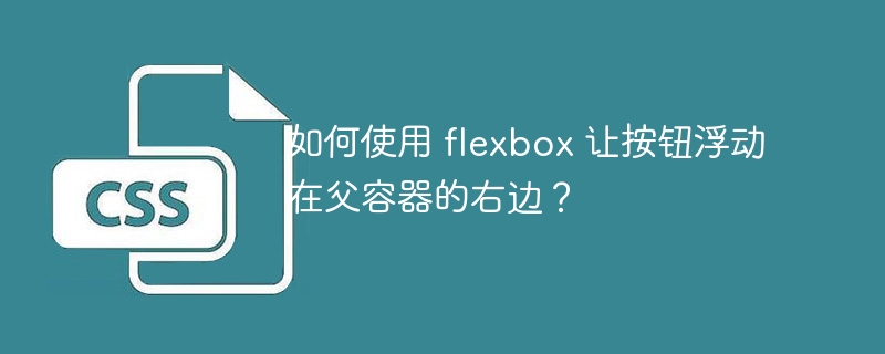 如何使用 flexbox 让按钮浮动在父容器的右边？