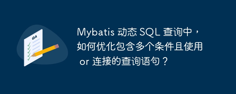 Mybatis 动态 SQL 查询中，如何优化包含多个条件且使用 or 连接的查询语句？