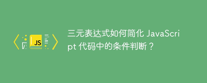 三元表达式如何简化 JavaScript 代码中的条件判断？