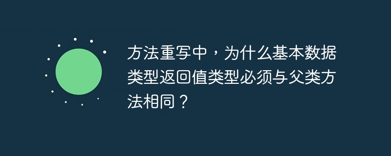 方法重写中,为什么基本数据类型返回值类型必须与父类方法相同?