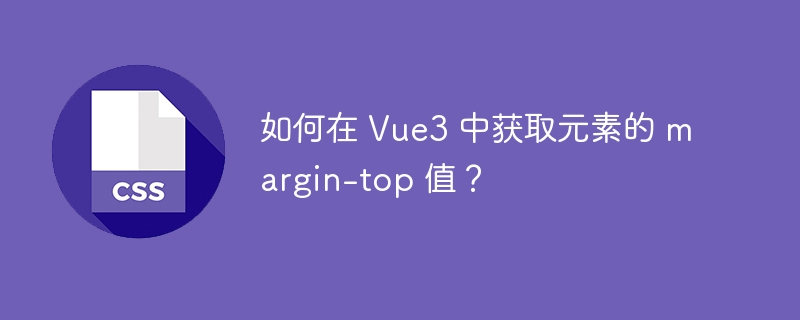 如何在 Vue3 中获取元素的 margin-top 值？