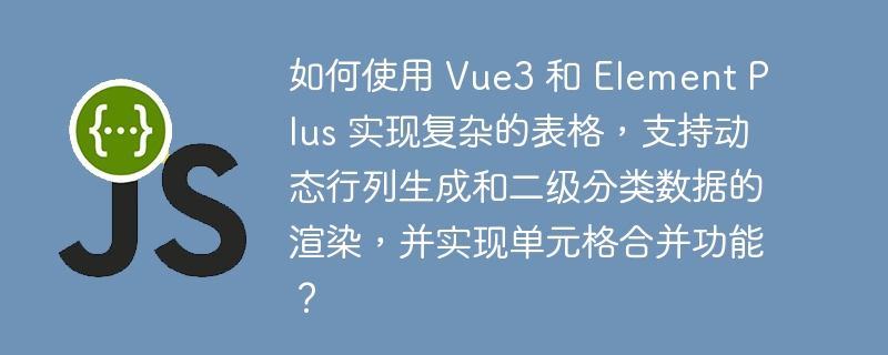 如何使用 Vue3 和 Element Plus 实现复杂的表格，支持动态行列生成和二级分类数据的渲染，并实现单元格合并功能？