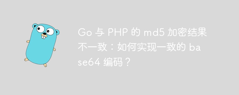 Go 与 PHP 的 md5 加密结果不一致:如何实现一致的 base64 编码?
