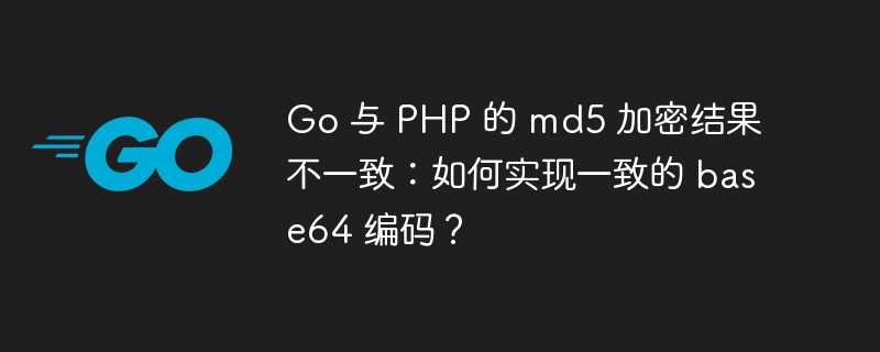 Go 与 PHP 的 md5 加密结果不一致：如何实现一致的 base64 编码？