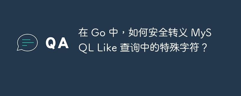 在 Go 中，如何安全转义 MySQL Like 查询中的特殊字符？
