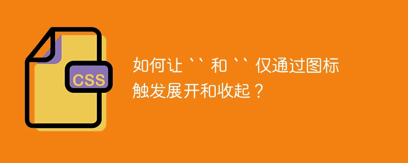 如何让 `` 和 `` 仅通过图标触发展开和收起？
