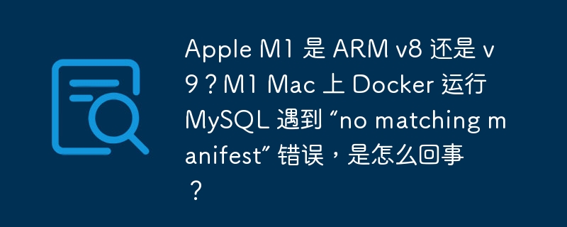 Apple M1 是 ARM v8 还是 v9？M1 Mac 上 Docker 运行 MySQL 遇到 “no matching manifest” 错误，是怎么回事？