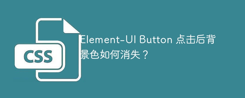Element-UI Button 点击后背景色如何消失？