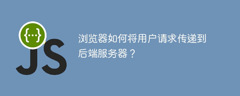 浏览器如何将用户请求传递到后端服务器？