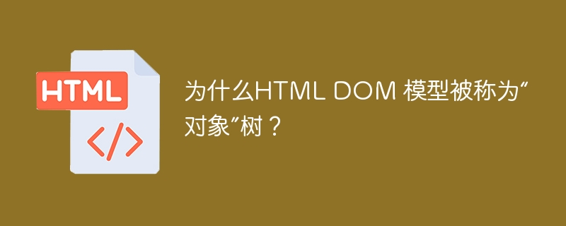 为什么HTML DOM 模型被称为“对象”树？ 
