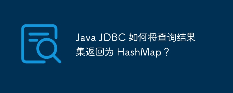 Java JDBC 如何将查询结果集返回为 HashMap？