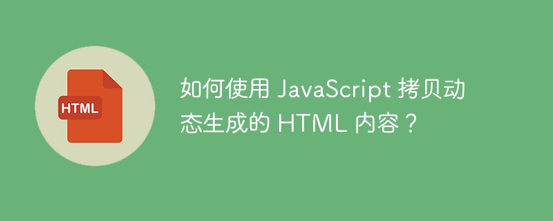 如何使用 JavaScript 拷贝动态生成的 HTML 内容？