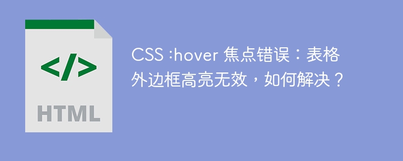 CSS :hover 焦点错误：表格外边框高亮无效，如何解决？ 
