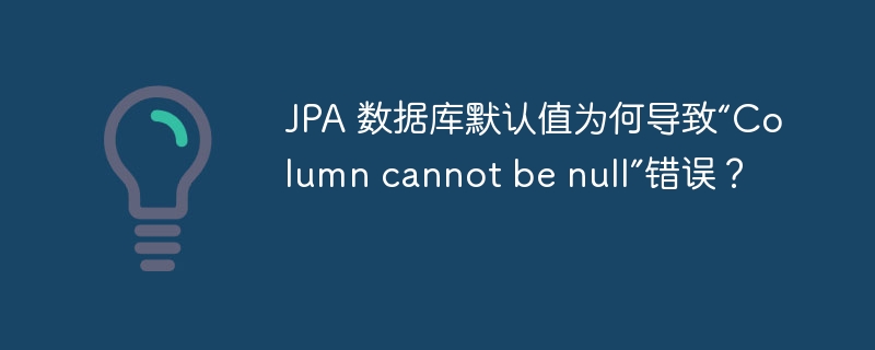 JPA 数据库默认值为何导致“Column cannot be null”错误？