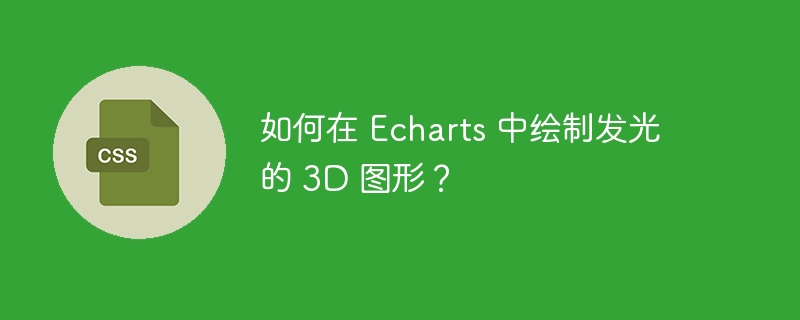 如何在 Echarts 中绘制发光的 3D 图形?