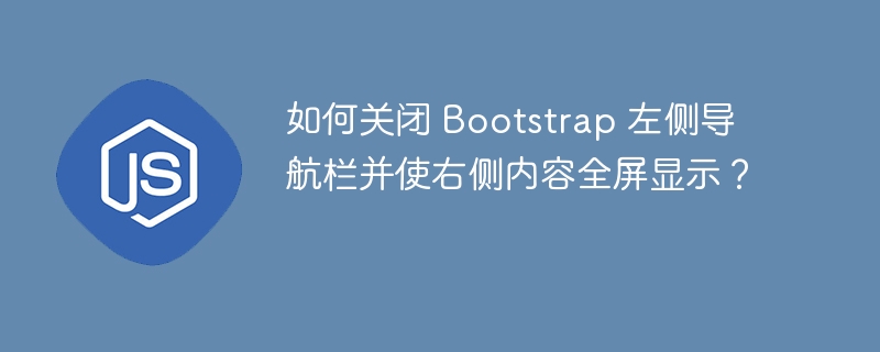 如何关闭 Bootstrap 左侧导航栏并使右侧内容全屏显示?