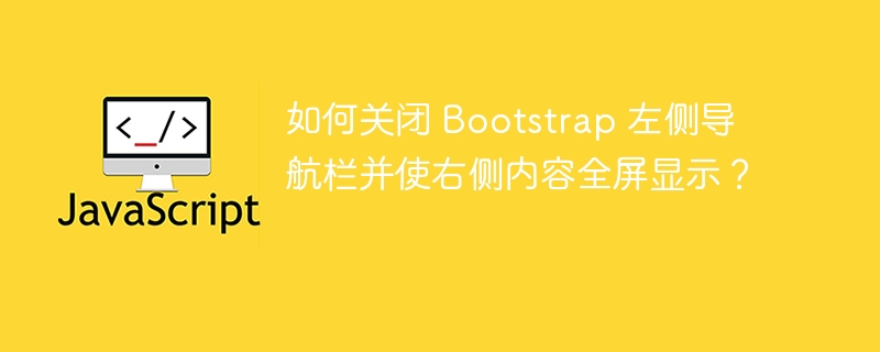 如何关闭 Bootstrap 左侧导航栏并使右侧内容全屏显示？ 
