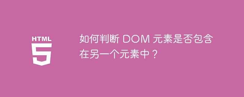 如何判断 DOM 元素是否包含在另一个元素中？ 

