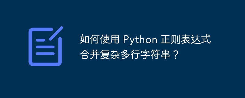 如何使用 Python 正则表达式合并复杂多行字符串？