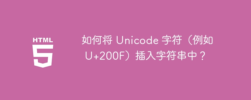 如何将 Unicode 字符（例如 U+200F）插入字符串中？ 
