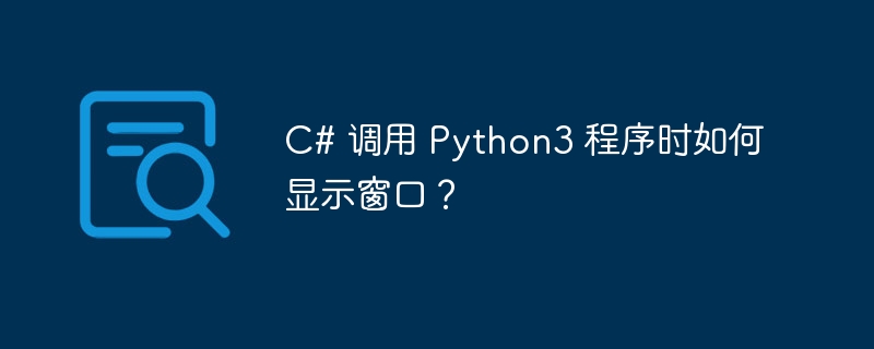 C# 调用 Python3 程序时如何显示窗口？