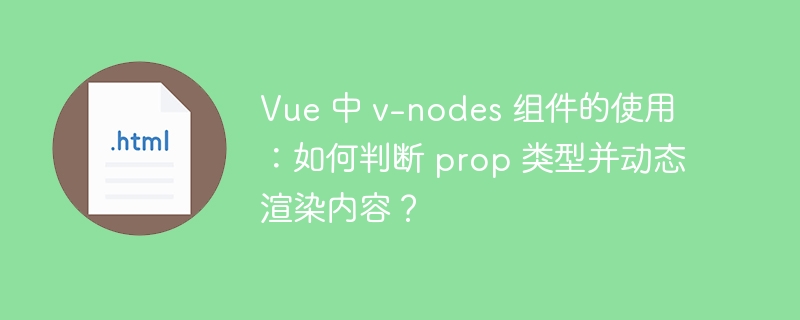Vue 中 v-nodes 组件的使用：如何判断 prop 类型并动态渲染内容？ 
