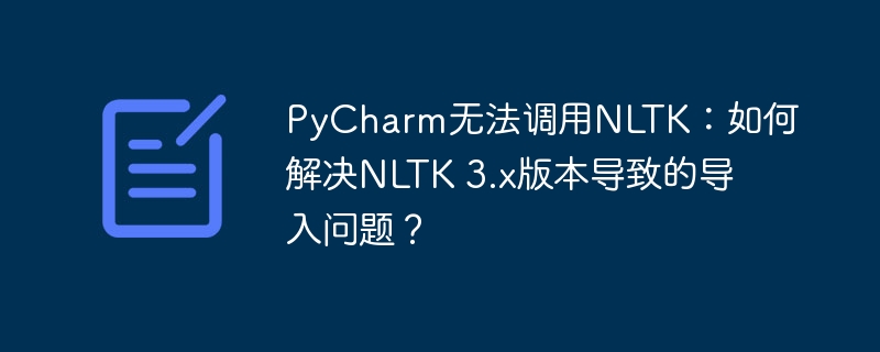 PyCharm无法调用NLTK：如何解决NLTK 3.x版本导致的导入问题？