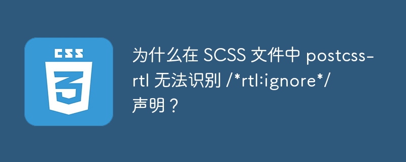 为什么在 SCSS 文件中 postcss-rtl 无法识别 /*rtl:ignore*/ 声明？ 
