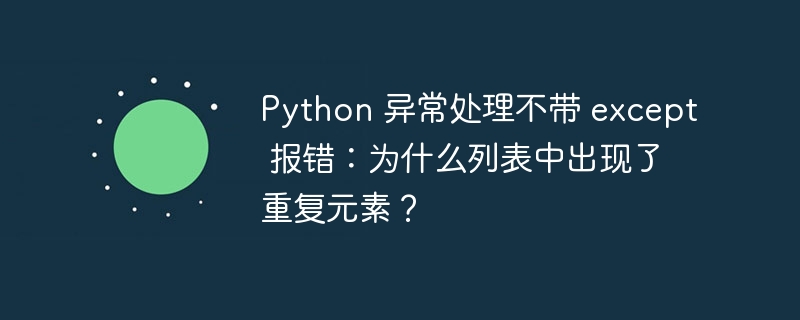 Python 异常处理不带 except 报错:为什么列表中出现了重复元素?