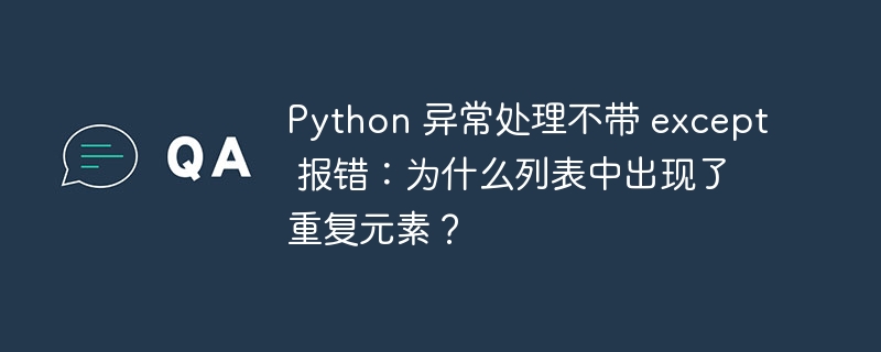 Python 异常处理不带 except 报错：为什么列表中出现了重复元素？