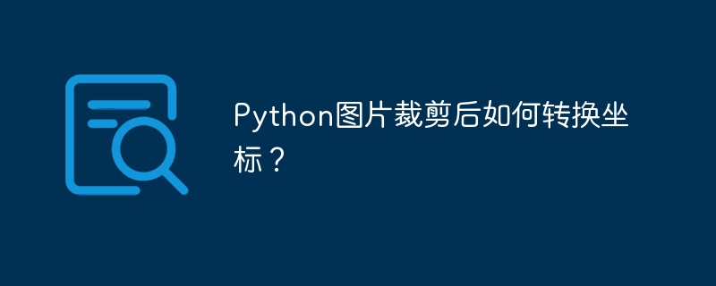 Python图片裁剪后如何转换坐标？