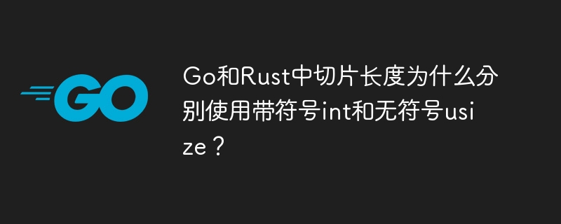Go和Rust中切片长度为什么分别使用带符号int和无符号usize？