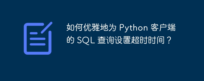 如何优雅地为 Python 客户端的 SQL 查询设置超时时间？