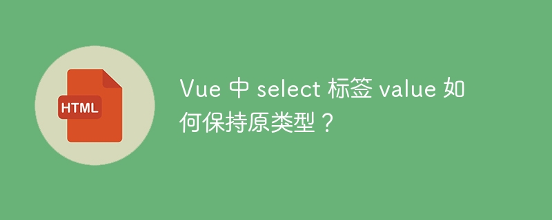 Vue 中 select 标签 value 如何保持原类型？ 
