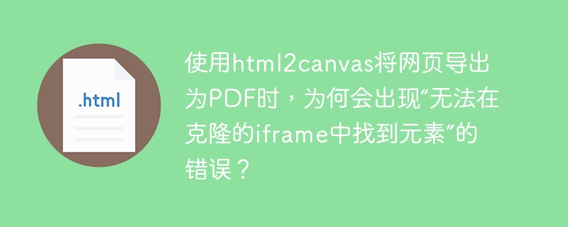 使用html2canvas将网页导出为PDF时，为何会出现“无法在克隆的iframe中找到元素”的错误？ 
