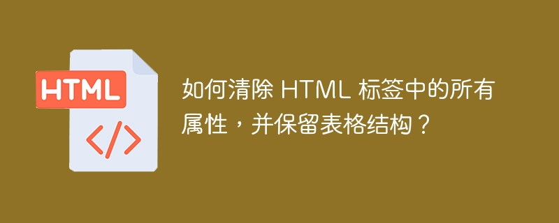 如何清除 HTML 标签中的所有属性，并保留表格结构？ 
