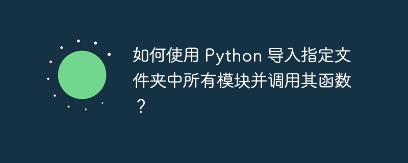 如何使用 Python 导入指定文件夹中所有模块并调用其函数？