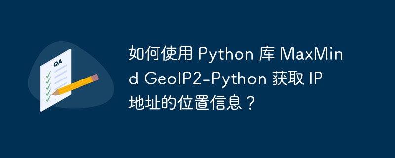 如何使用 Python 库 MaxMind GeoIP2-Python 获取 IP 地址的位置信息？