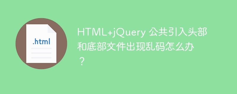 HTML+jQuery 公共引入头部和底部文件出现乱码怎么办？ 
