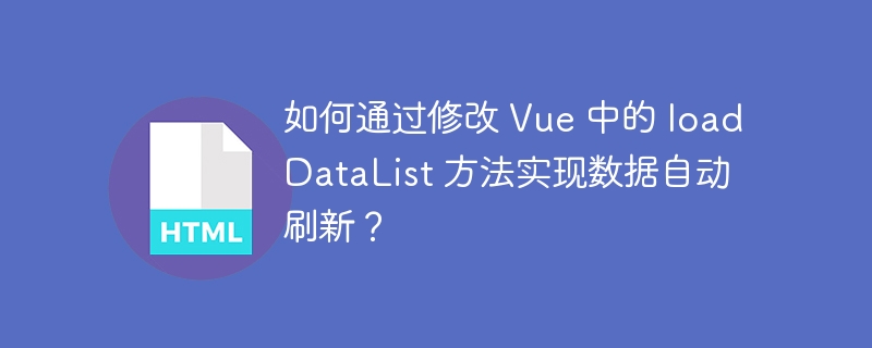 如何通过修改 Vue 中的 loadDataList 方法实现数据自动刷新？