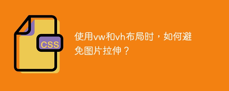 使用vw和vh布局时,如何避免图片拉伸?