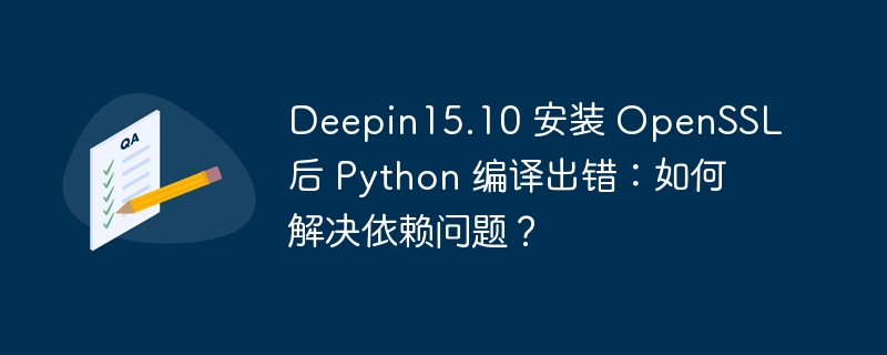 Deepin15.10 安装 OpenSSL 后 Python 编译出错：如何解决依赖问题？