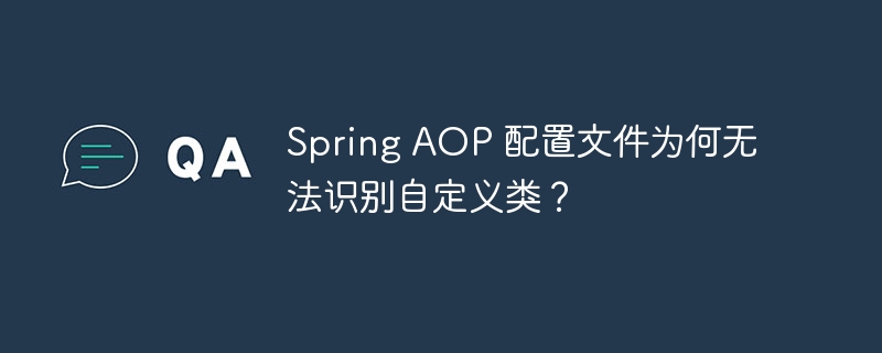 Spring AOP 配置文件为何无法识别自定义类？