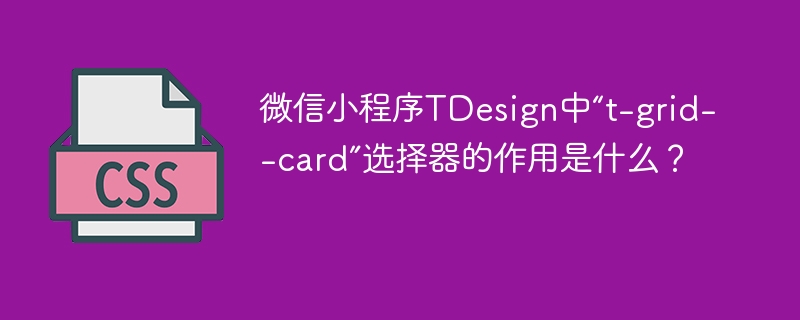 微信小程序TDesign中“t-grid--card”选择器的作用是什么？