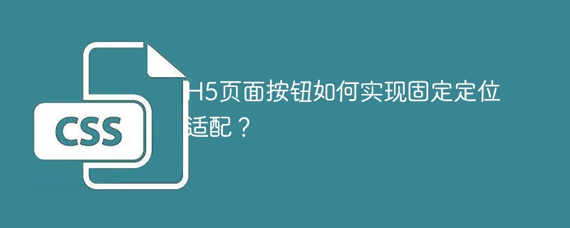 H5页面按钮如何实现固定定位适配？