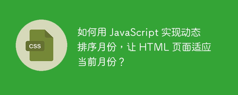 如何用 JavaScript 实现动态排序月份，让 HTML 页面适应当前月份？